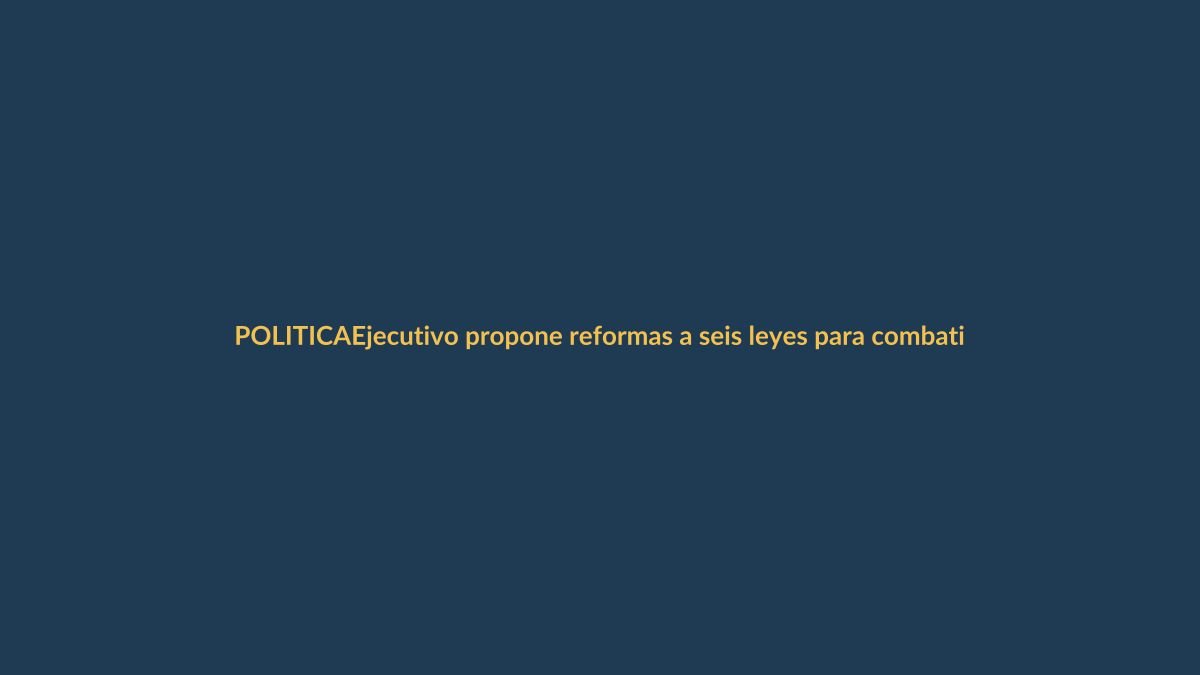Ejecutivo propone reformas a seis leyes para combatir la inseguridad