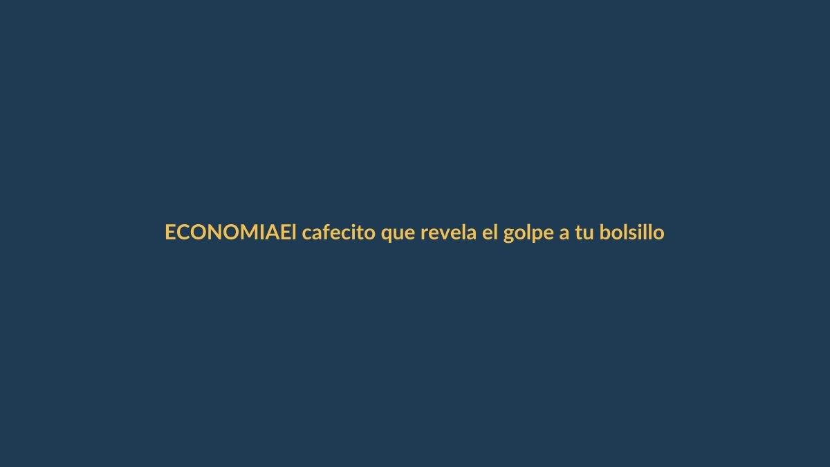El cafecito que revela el golpe a tu bolsillo