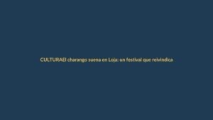 El charango suena en Loja: un festival que reivindica la identidad andina