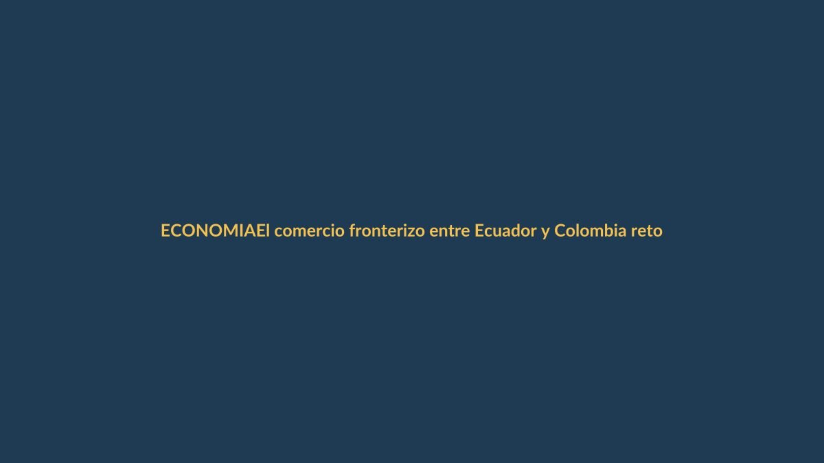 El comercio fronterizo entre Ecuador y Colombia retoma impulso tras meses de crisis