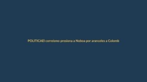 El correísmo presiona a Noboa por aranceles a Colombia para evitar sanciones internacionales