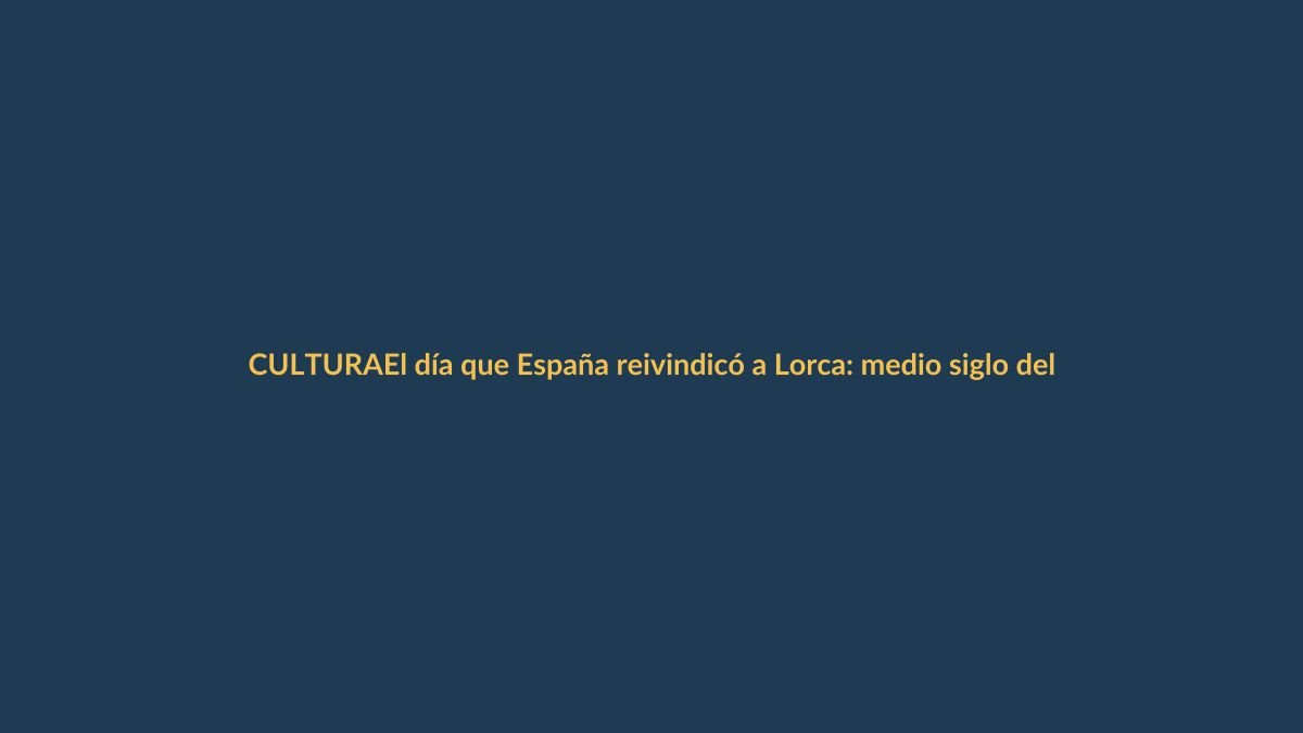 El día que España reivindicó a Lorca: medio siglo del homenaje que marcó un antes y un después