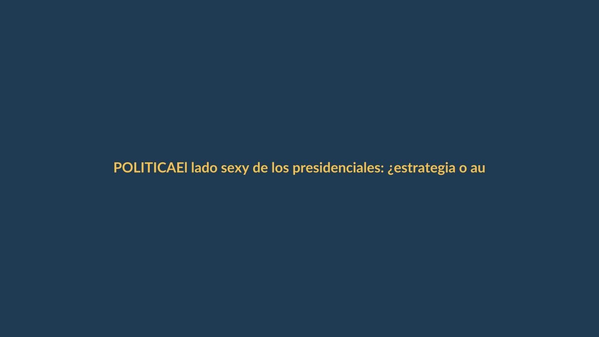El lado sexy de los presidenciales: ¿estrategia o autenticidad?