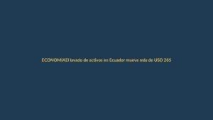 El lavado de activos en Ecuador mueve más de USD 285 millones al año: ¿cómo nos afecta en Loja?