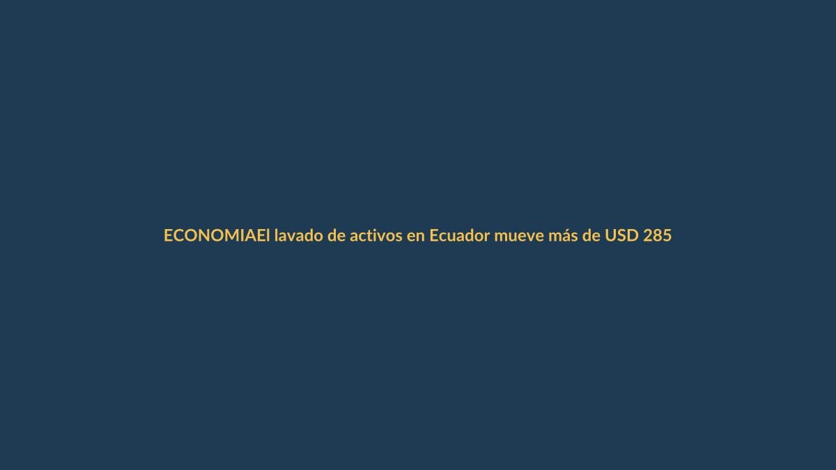 El lavado de activos en Ecuador mueve más de USD 285 millones al año: ¿cómo nos afecta en Loja?