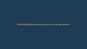 El león de las cavernas no era un león: ADN revela su verdadera historia de casi 2 millones de años