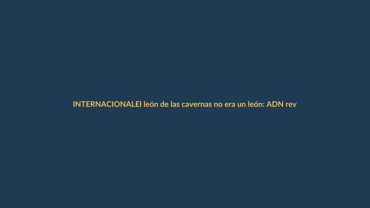 El león de las cavernas no era un león: ADN revela su verdadera historia de casi 2 millones de años
