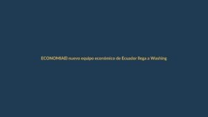El nuevo equipo económico de Ecuador llega a Washington con la mira en el FMI