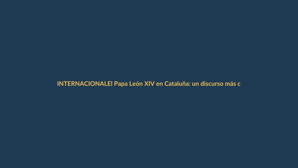 El Papa León XIV en Cataluña: un discurso más cercano y humano que el de sus predecesores