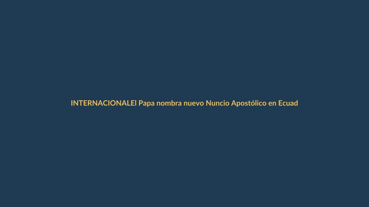 El Papa nombra nuevo Nuncio Apostólico en Ecuador: ¿qué señales envía a Loja?