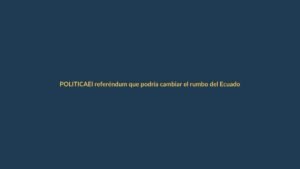 El referéndum que podría cambiar el rumbo del Ecuador