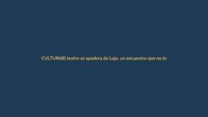 El teatro se apodera de Loja: un encuentro que no te puedes perder