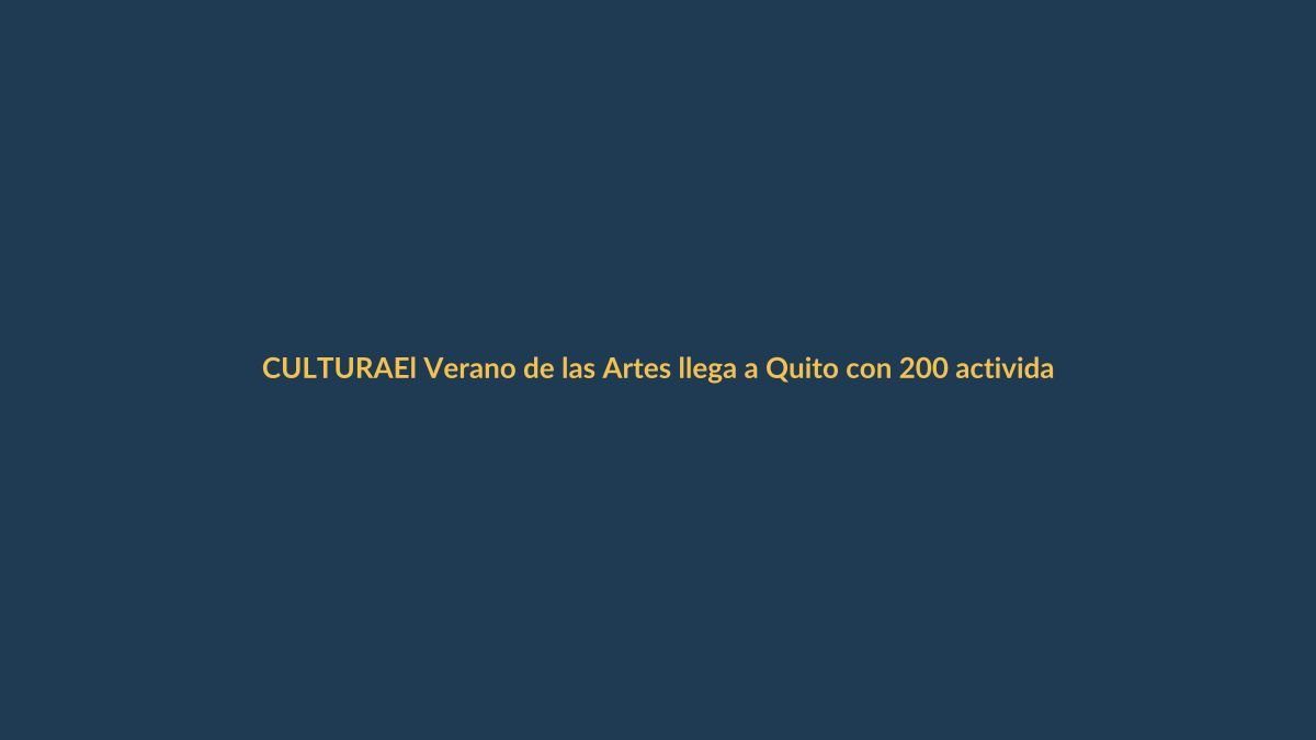 El Verano de las Artes llega a Quito con 200 actividades gratuitas y más de $2 millones de inversión