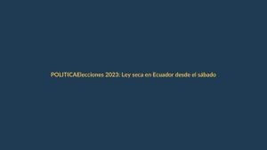 Elecciones 2023: Ley seca en Ecuador desde el sábado 19 de agosto