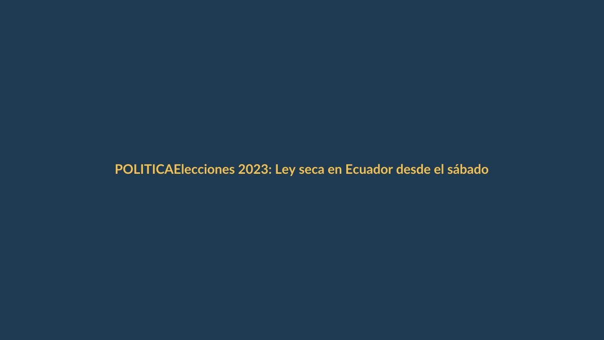 Elecciones 2023: Ley seca en Ecuador desde el sábado 19 de agosto