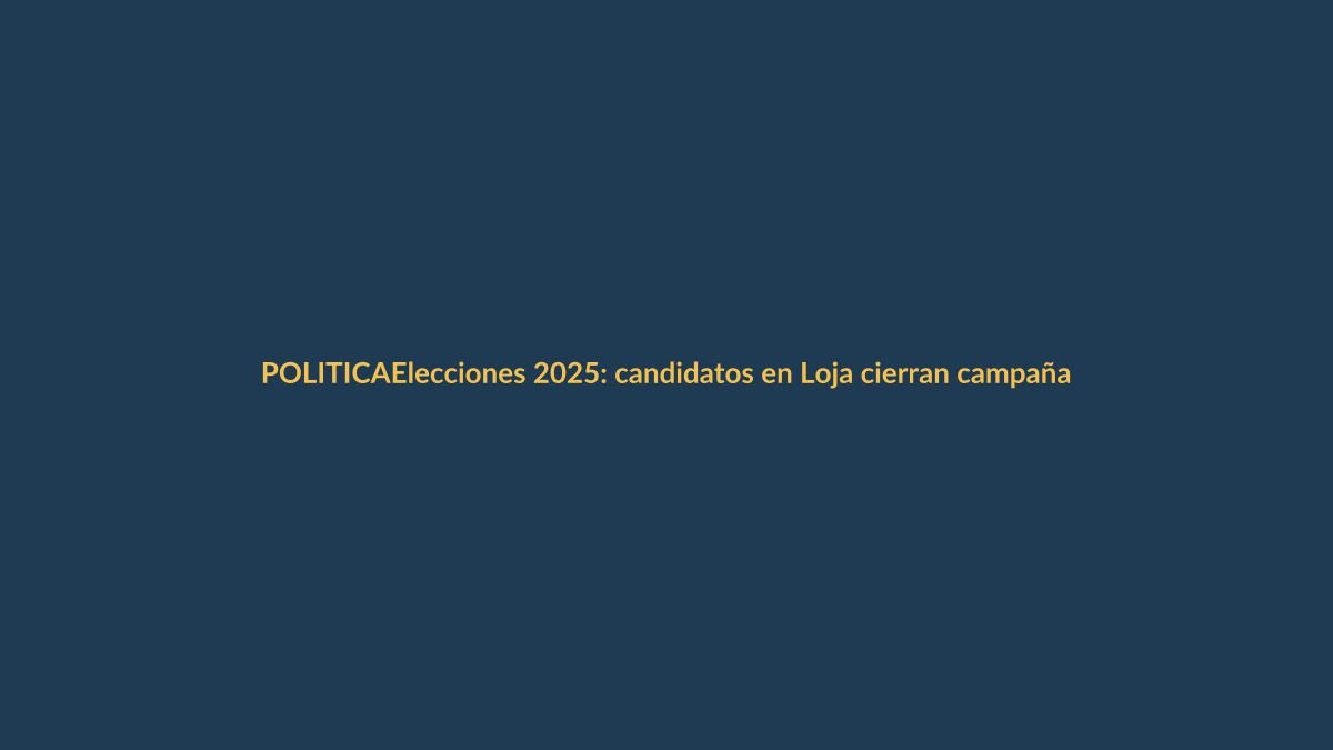 Elecciones 2025: candidatos en Loja cierran campaña con propuestas directas