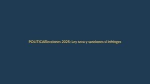 Elecciones 2025: Ley seca y sanciones si infringes