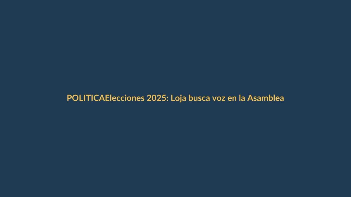 Elecciones 2025: Loja busca voz en la Asamblea
