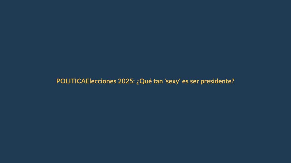 Elecciones 2025: ¿Qué tan ‘sexy’ es ser presidente?