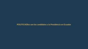 Ellos son los candidatos a la Presidencia en Ecuador 2023