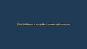 Empleo, la principal lucha económica de Ecuador para 2025