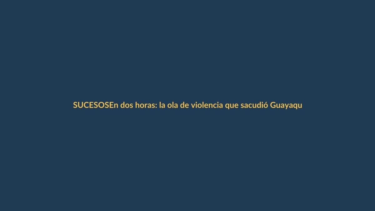 En dos horas: la ola de violencia que sacudió Guayaquil y Esmeraldas