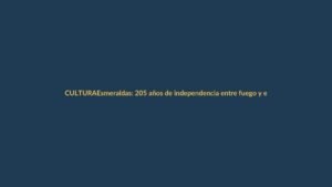 Esmeraldas: 205 años de independencia entre fuego y esperanza