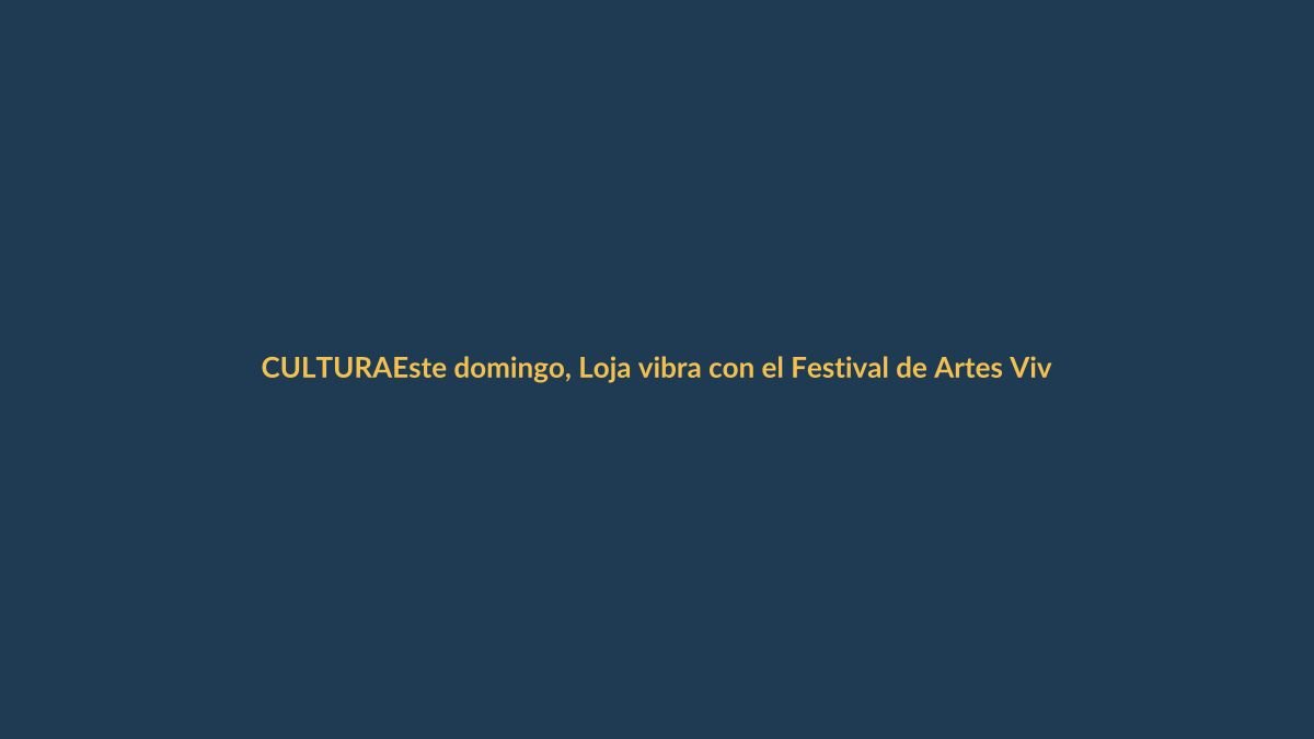 Este domingo, Loja vibra con el Festival de Artes Vivas