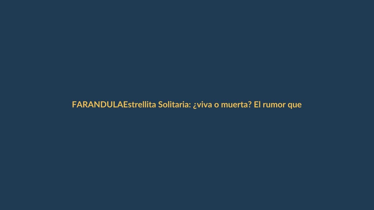 Estrellita Solitaria: ¿viva o muerta? El rumor que enciende las redes