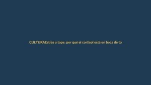 Estrés a tope: por qué el cortisol está en boca de todos y cómo bajarlo