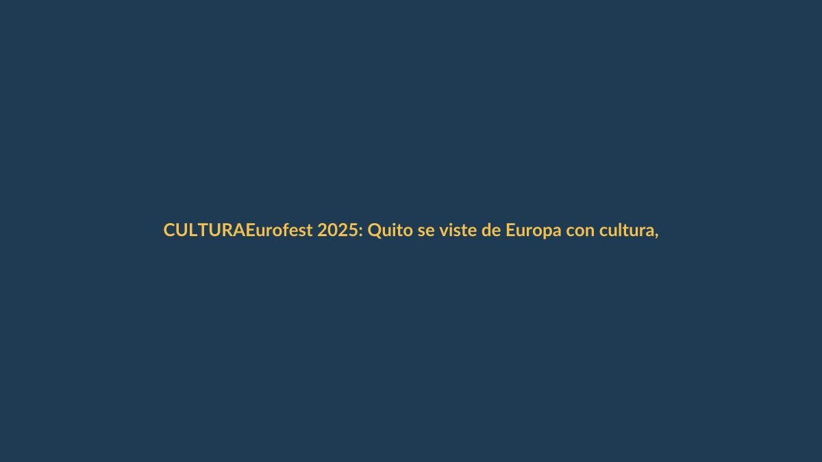 Eurofest 2025: Quito se viste de Europa con cultura, música y arte