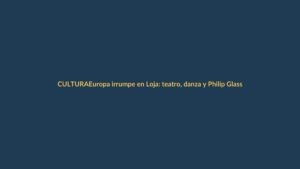 Europa irrumpe en Loja: teatro, danza y Philip Glass en el Festival de Artes Vivas
