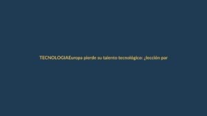 Europa pierde su talento tecnológico: ¿lección para Ecuador?
