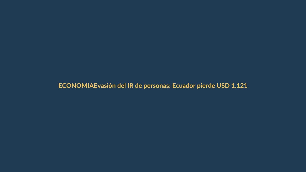 Evasión del IR de personas: Ecuador pierde USD 1.121 millones al año