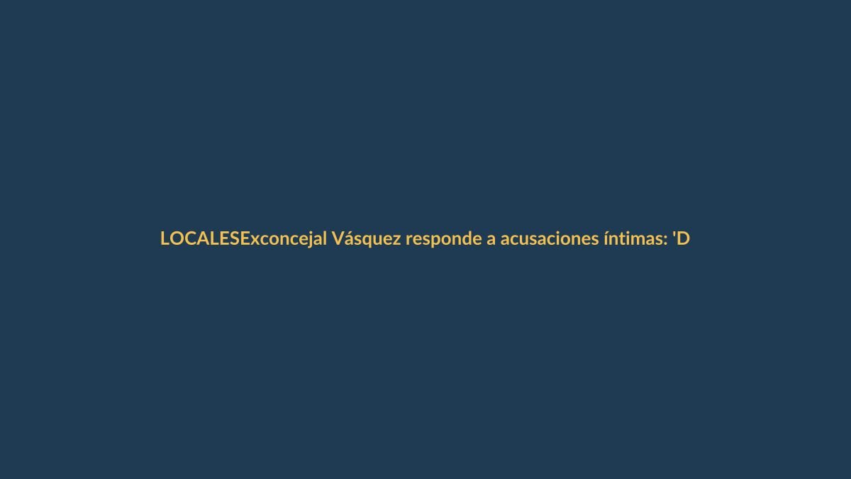 Exconcejal Vásquez responde a acusaciones íntimas: ‘Dañaron mi honra’