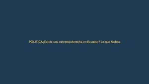¿Existe una extrema derecha en Ecuador? Lo que Noboa no dijo