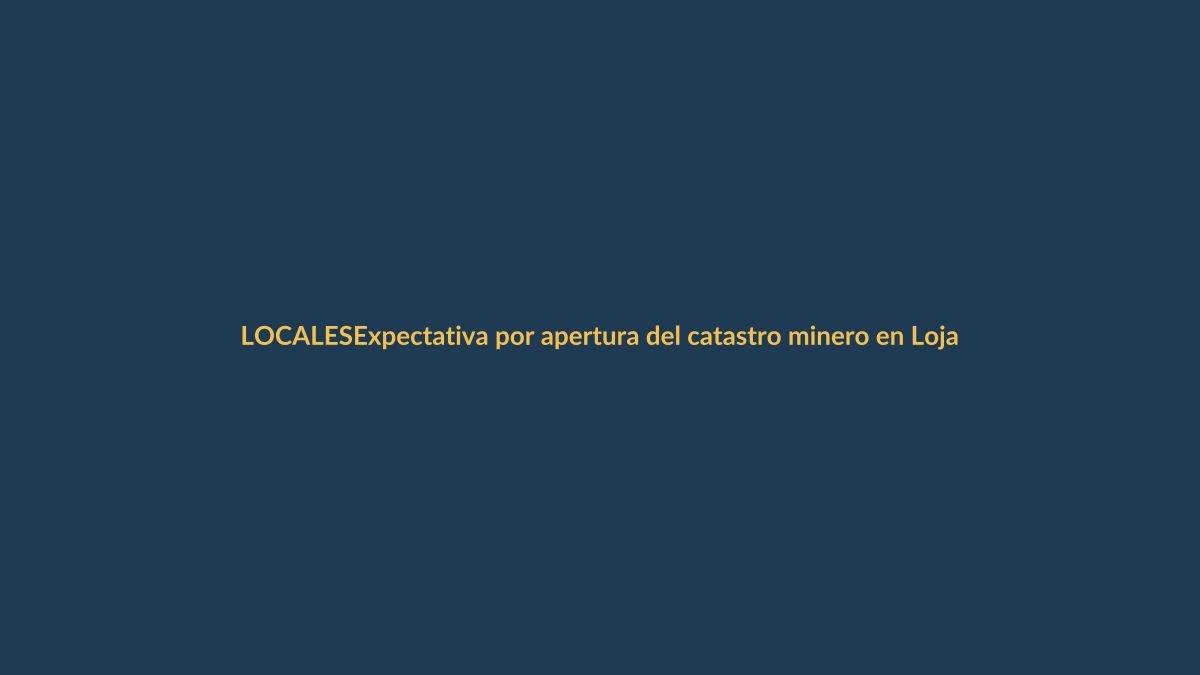 Expectativa por apertura del catastro minero en Loja y Zamora Chinchipe