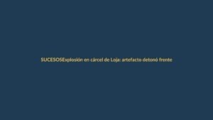Explosión en cárcel de Loja: artefacto detonó frente al penal