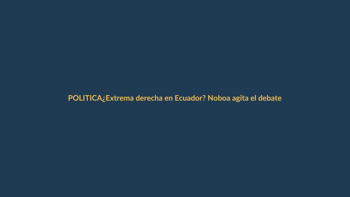¿Extrema derecha en Ecuador? Noboa agita el debate