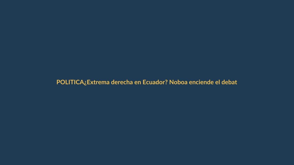 ¿Extrema derecha en Ecuador? Noboa enciende el debate