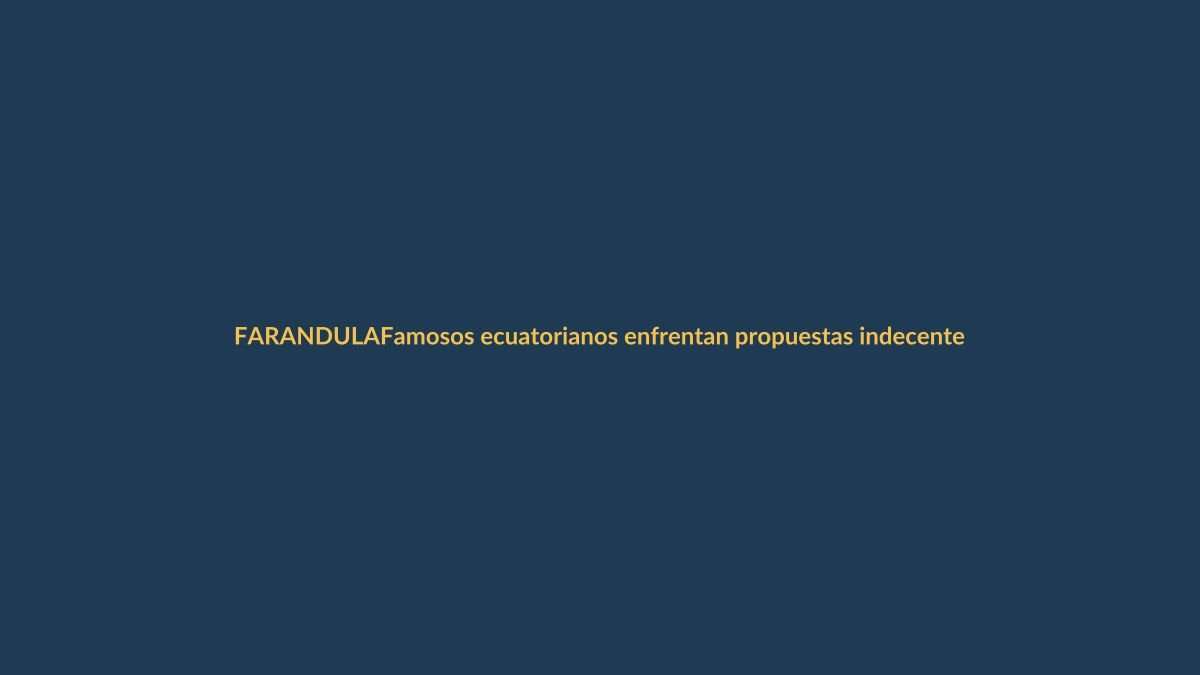 Famosos ecuatorianos enfrentan propuestas indecentes: dinero y lujo a cambio de una noche