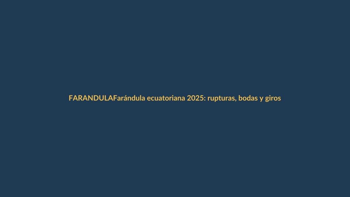 Farándula ecuatoriana 2025: rupturas, bodas y giros inesperados