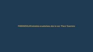 Farándula ecuatoriana alza la voz: ‘Flaca’ Guerrero en la mira por críticas a En Contacto