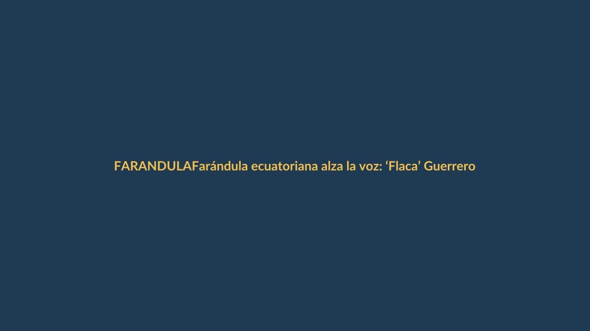 Farándula ecuatoriana alza la voz: ‘Flaca’ Guerrero en la mira por críticas a En Contacto