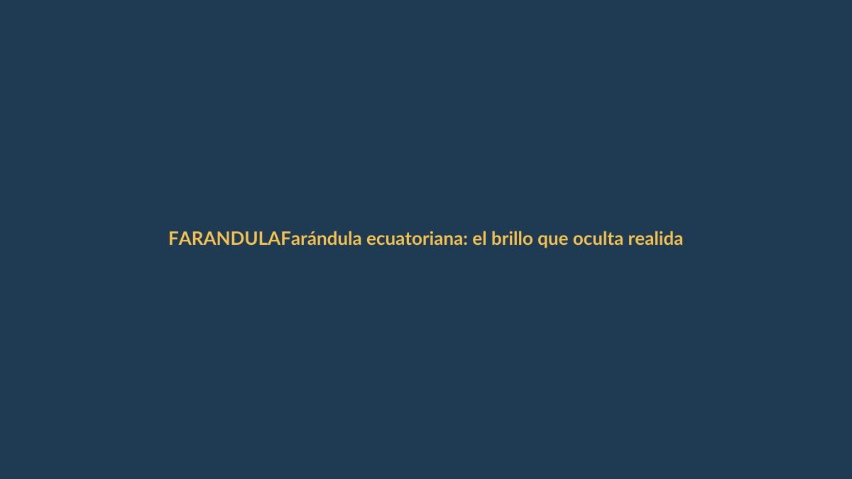 Farándula ecuatoriana: el brillo que oculta realidades incómodas