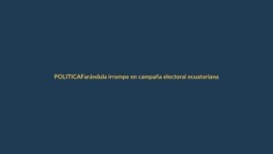Farándula irrumpe en campaña electoral ecuatoriana
