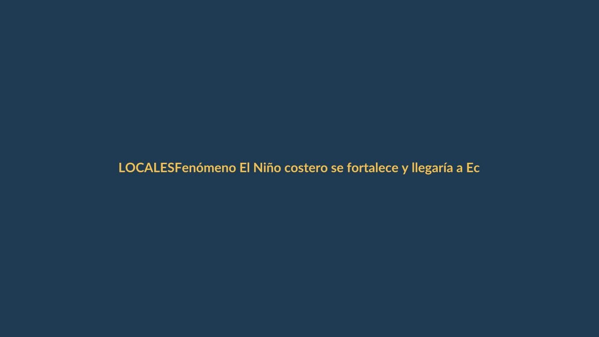 Fenómeno El Niño costero se fortalece y llegaría a Ecuador en dos semanas
