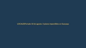 Feriado 10 de agosto: 3 planes imperdibles en Guayaquil, Quito y Cuenca