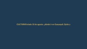 Feriado 10 de agosto: ¿dónde ir en Guayaquil, Quito y Cuenca?