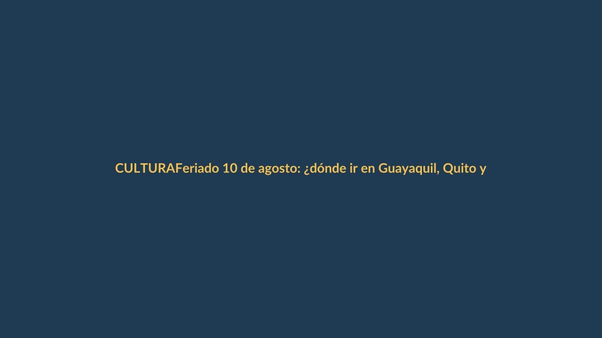 Feriado 10 de agosto: ¿dónde ir en Guayaquil, Quito y Cuenca?